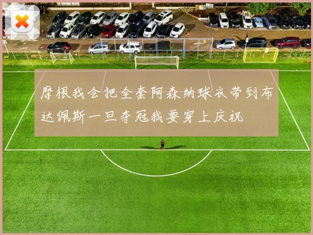 摩根我会把全套阿森纳球衣带到布达佩斯一旦夺冠我要穿上庆祝